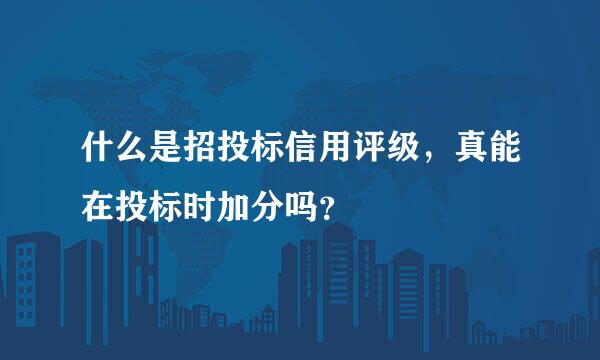 什么是招投标信用评级，真能在投标时加分吗？