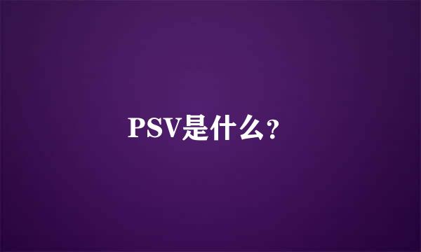 PSV是什么？