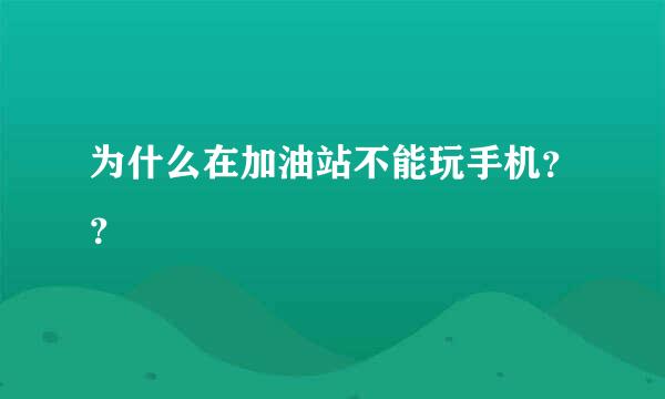 为什么在加油站不能玩手机？？