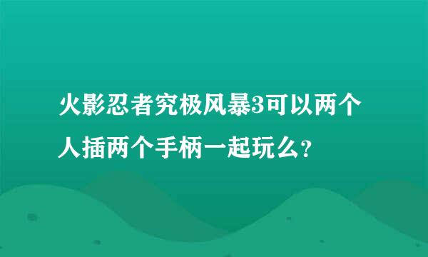 火影忍者究极风暴3可以两个人插两个手柄一起玩么？