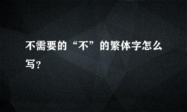 不需要的“不”的繁体字怎么写？