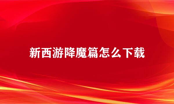 新西游降魔篇怎么下载