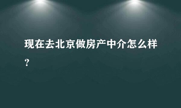 现在去北京做房产中介怎么样？