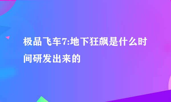 极品飞车7:地下狂飙是什么时间研发出来的