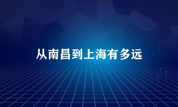 从南昌到上海有多远