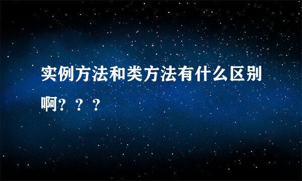 实例方法和类方法有什么区别啊？？？