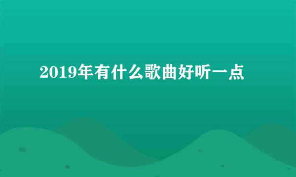 2019年有什么歌曲好听一点