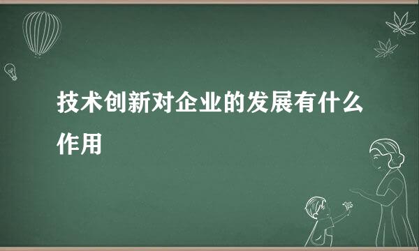 技术创新对企业的发展有什么作用