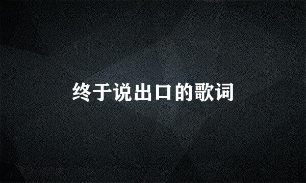 终于说出口的歌词