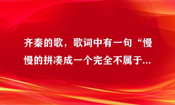 齐秦的歌，歌词中有一句“慢慢的拼凑成一个完全不属于真正的我”，这首歌名是什么？