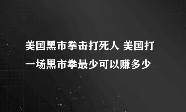 美国黑市拳击打死人 美国打一场黑市拳最少可以赚多少