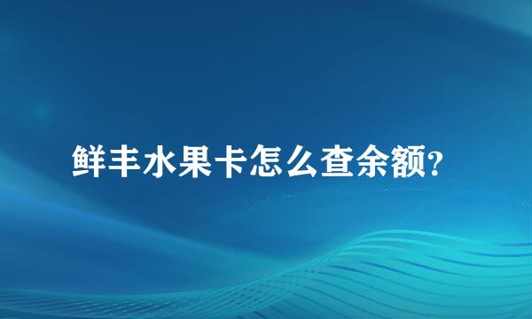 鲜丰水果卡怎么查余额？