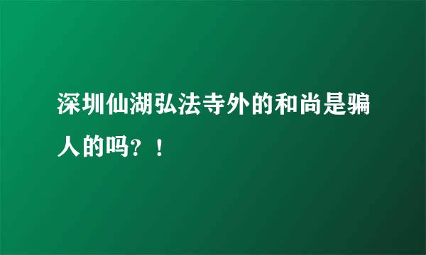 深圳仙湖弘法寺外的和尚是骗人的吗？！