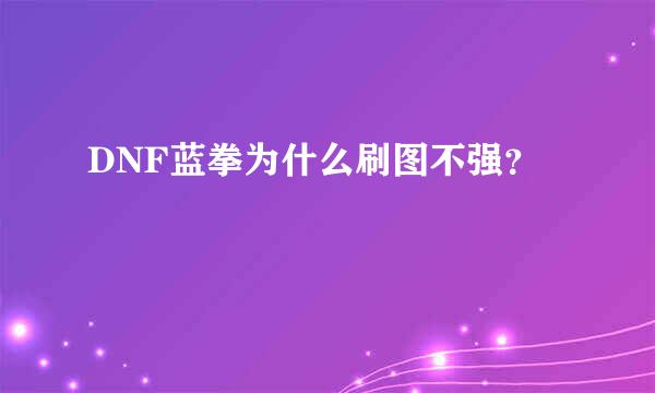 DNF蓝拳为什么刷图不强？