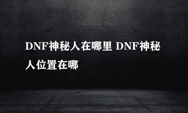 DNF神秘人在哪里 DNF神秘人位置在哪