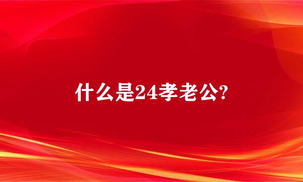 什么是24孝老公?