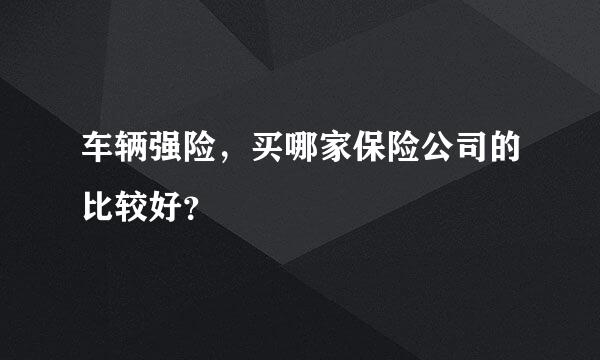 车辆强险，买哪家保险公司的比较好？