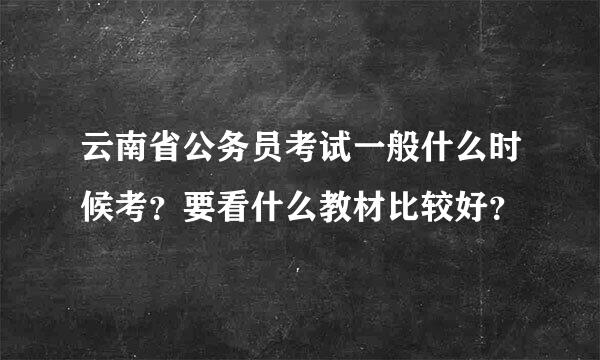 云南省公务员考试一般什么时候考？要看什么教材比较好？