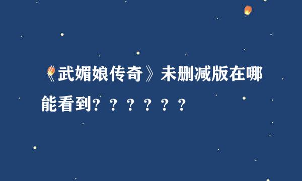 《武媚娘传奇》未删减版在哪能看到？？？？？？