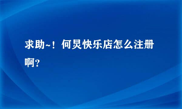 求助~！何炅快乐店怎么注册啊？