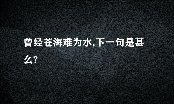 曾经苍海难为水,下一句是甚么?