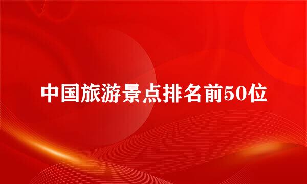 中国旅游景点排名前50位