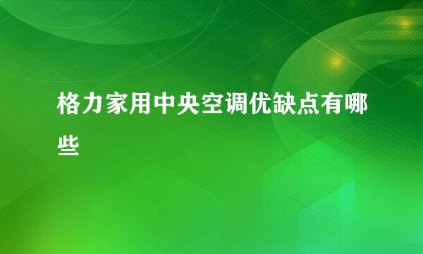 格力家用中央空调优缺点有哪些