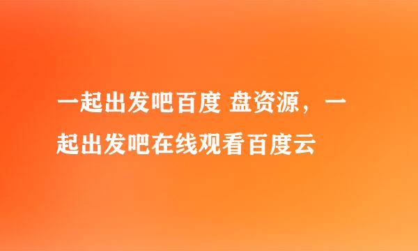 一起出发吧百度 盘资源，一起出发吧在线观看百度云