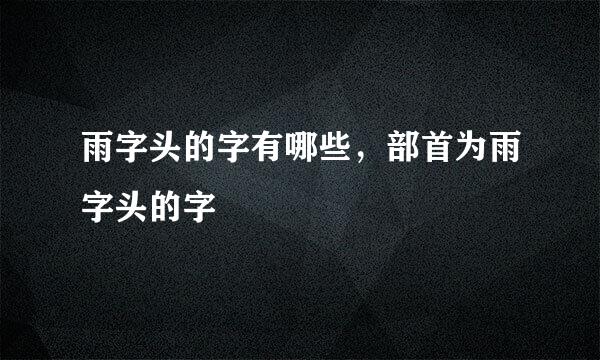 雨字头的字有哪些，部首为雨字头的字