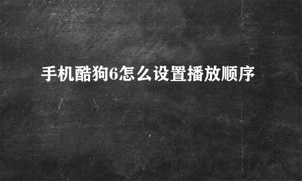 手机酷狗6怎么设置播放顺序