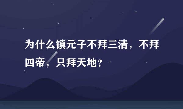 为什么镇元子不拜三清，不拜四帝，只拜天地？