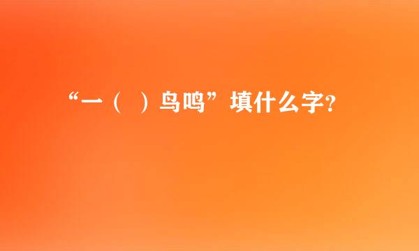 “一（ ）鸟鸣”填什么字？