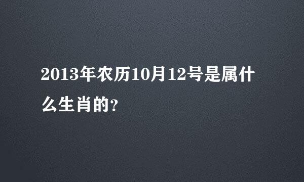 2013年农历10月12号是属什么生肖的？