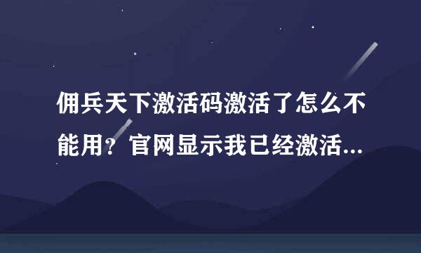 佣兵天下激活码激活了怎么不能用？官网显示我已经激活了 可是游戏里却用不了