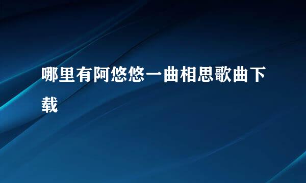 哪里有阿悠悠一曲相思歌曲下载