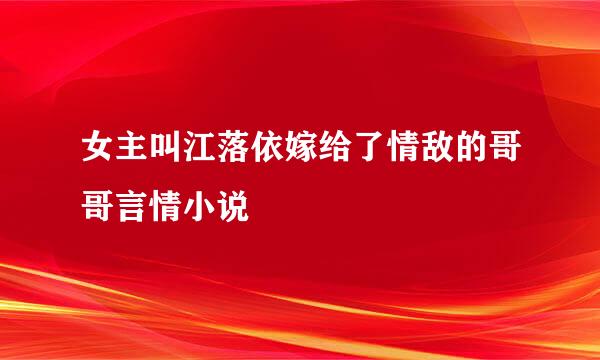 女主叫江落依嫁给了情敌的哥哥言情小说