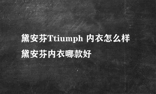 黛安芬Ttiumph 内衣怎么样 黛安芬内衣哪款好