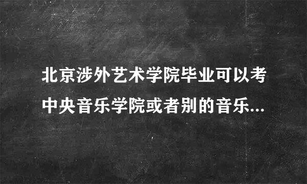 北京涉外艺术学院毕业可以考中央音乐学院或者别的音乐学院的研究生吗？