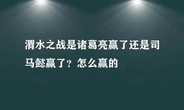 渭水之战是诸葛亮赢了还是司马懿赢了？怎么赢的