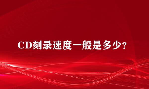 CD刻录速度一般是多少？