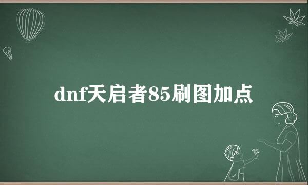 dnf天启者85刷图加点