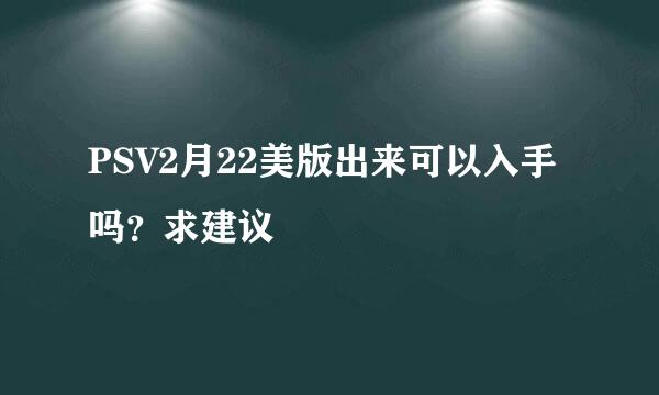 PSV2月22美版出来可以入手吗？求建议