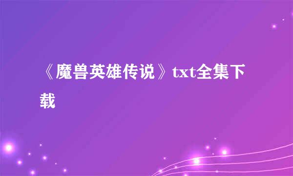 《魔兽英雄传说》txt全集下载