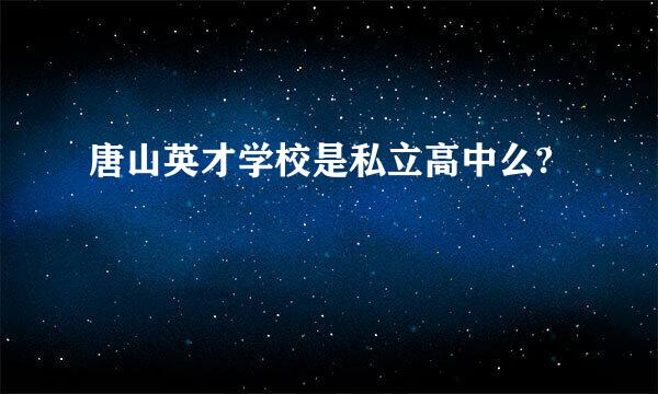 唐山英才学校是私立高中么?