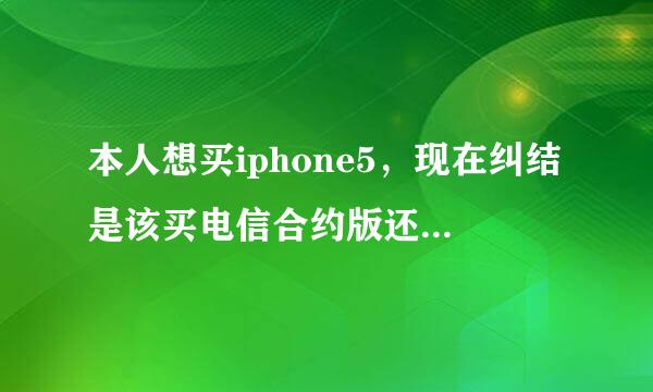 本人想买iphone5，现在纠结是该买电信合约版还是联通合约版。