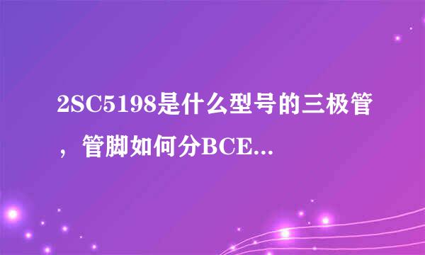 2SC5198是什么型号的三极管，管脚如何分BCE，放大参数与耐压等等是多少