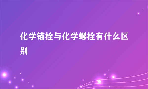 化学锚栓与化学螺栓有什么区别