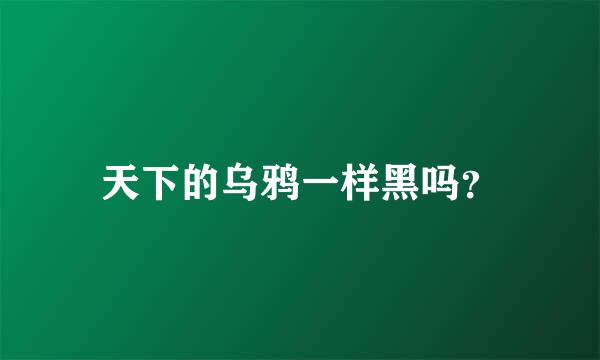 天下的乌鸦一样黑吗？