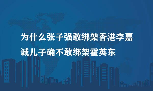 为什么张子强敢绑架香港李嘉诚儿子确不敢绑架霍英东