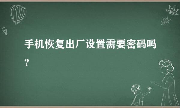 手机恢复出厂设置需要密码吗？